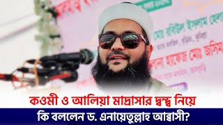 কওমী ও আলিয়া মাদ্রাসা নিয়ে কি বললেন ড. এনায়েতুল্লাহ আব্বাসী? কওমী-আলিয়া সমন্বয় করা গেলে কি হবে?