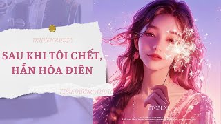 [TRUYỆN] SAU KHI TÔI CHẾT, HẮN HÓA ĐIÊN | TIỂU DƯƠNG AUDIO