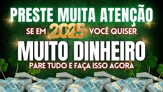 PRESTE MUITA ATENÇÃO - SE QUISER MUITO DINHEIRO EM 2025 PARE TUDO E FAÇA ISSO AGORA