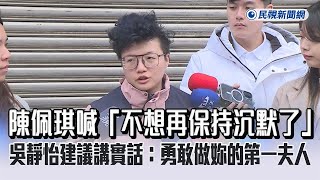 快新聞／陳佩琪喊「不想再保持沉默了」　吳靜怡建議講實話：勇敢做妳的第一夫人－民視新聞