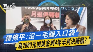 少康開講｜韓豫平:沒一毛錢入口袋 為2880元加菜金判4年半判決離譜?