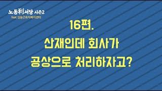 노동리서당2 16편 산재를 회사에서 공상처리하자고 한다면