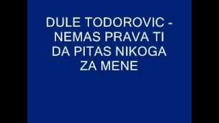 Dule Todorovic - nemas prava ti da pitas nikoga za mene.wmv