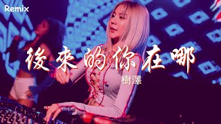 樹澤 - 後來的你在哪 - [慢搖DJ舞曲] - 2023年最勁爆的DJ歌曲  - [Chinese Dj Remix 2023]