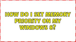 How do I set memory priority on my Windows 8? (2 Solutions!!)