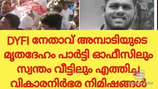 DYFI നേതാവ് അമ്പാടിയുടെ മൃതദേഹം പാർട്ടി ഓഫീസിലും സ്വന്തം വീട്ടിലും എത്തിച്ച വികാരനിർഭര നിമിഷങ്ങൾ