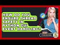 How Do You Ensure Thread Safety In Python GUI Event Handling? - Python Code School