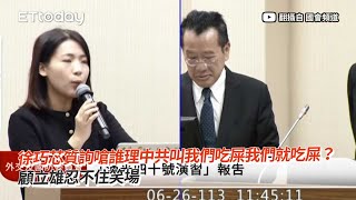 「中共叫我們吃屎就吃屎？」徐巧芯質詢讓顧立雄笑場