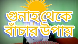 পাপ বা গুনাহ থেকে বাঁচার সঠিক রাস্তা ।