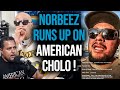 NORBEEZ RUNS UP ON AMERICAN CHOLO !