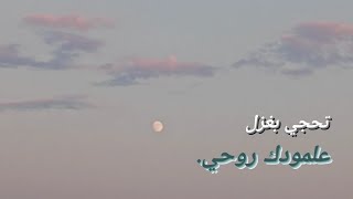 تحجي بغزل علمودك روحي .✨