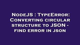 NodeJS : TypeError: Converting circular structure to JSON - find error in json