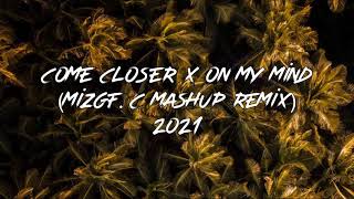 COME CLOSER x ON MY MIND - (MIZGF.C MASHUP REMIX) 2021