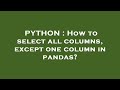 PYTHON : How to select all columns, except one column in pandas?