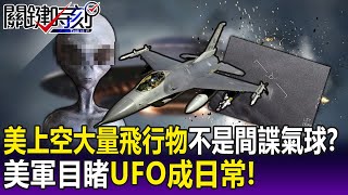 【關鍵精華】美上空大量「球形飛行物」不是間諜氣球！？ 美軍驚爆目睹不明飛行物「成日常」！ -劉寶傑