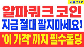 [알파쿼크 코인] 지금 절대 팔지마세요! '이 가격' 까지 필수홀딩!