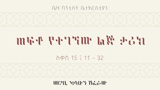 ጠፍቶ የተገኘው ልጅ ታሪክ || ሉቃስ 15 ፤ 11 - 32 || መጋቢ ካሳሁን ሽፈራው || Beza Baptist Church