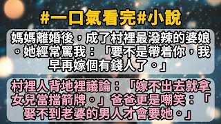 媽媽離婚後，成了村裡最潑辣的婆娘。她經常罵我：「要不是帶着你，我早再嫁個有錢人了。」村裡人背地裡議論：「嫁不出去就拿女兒當擋箭牌。」爸爸更是嘲笑：「娶不到老婆的男人才會要她。」