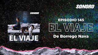 El Viaje - 145: El viaje de Borrego Nava