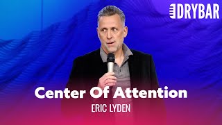 When You Have To Be The Center Of Attention. Eric Lyden - Full Special