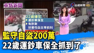 監守自盜200萬 22歲運鈔車保全抓到了【重點新聞】-20230219