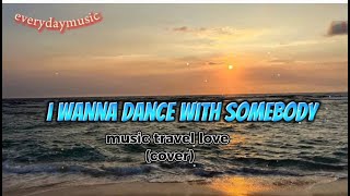 I WANNA DANCE WITH SOMEBODY - Music travel Love/cover🎶 Lyrics everydaymusic
