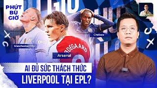 PHÚT BÙ GIỜ | AI MỚI XỨNG ĐÁNG LÀM ĐỐI THỦ CHÍNH CỦA LIVERPOOL TẠI PREMIER LEAGUE ĐÂY?