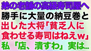 【スカッとする話】弟の老舗の高級寿司店へ。勝手に大量の納豆巻を出した大将「貧乏人に食わせる寿司はねえw」私「店、潰すわ」実は…