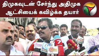 திமுகவுடன் சேர்ந்து அதிமுக ஆட்சியைக் கவிழ்க்க தயார்: தங்கத் தமிழ்ச்செல்வன்