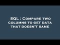 SQL : Compare two columns to get data that doesn't same