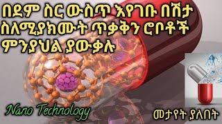 Nano technology : በሰው ደምስር ውስጥ እየገቡ በሽታ ስለሚያክሙት ሮቦቶች ምንያህል ያውቃሉ [ 2021 ]