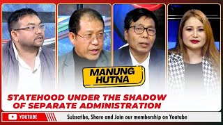 STATEHOOD UNDER THE SHADOW OF SEPARATE ADMINISTRATION  ON MANUNG HUTNA   | 21 JAN  2025