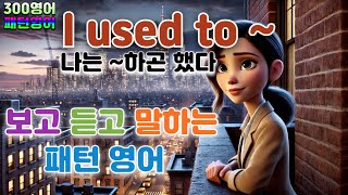 [I used to ~(나는 ~하곤 했다)] #패턴54 하루30문장! 10번씩! 300번!! 300영어!!!