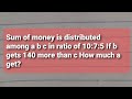 Sum of money is distributed among a b c in ratio of 10:7:5 If b gets 140 more than c How much a get?