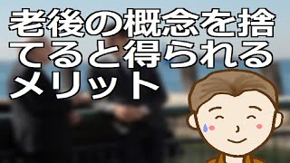 老後の概念を捨てると得られるメリット　老後という領域の中でただただ老いていくのはちょっと勿体ないと思われませんでしょうか