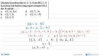Diketahui koordinat titik  A(-3,-2,3)  dan  B(2,1,1) . Koordinat titik berikutyang segaris dengan...