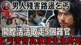 男人殘害路邊乞丐，開膛活活取走5個器官，乞丐苦苦哀求硬生生疼死！