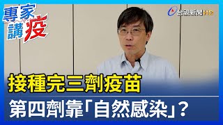 接種完三劑疫苗 第四劑靠「自然感染」？【專家講疫】