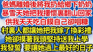 爸媽離婚後將我扔給鄉下奶奶，暴雪天她把我摟在懷裏翻山回家，供我天天吃白饃自己卻咽糠，村裏人都讓她把我嫁了換彩禮，她卻摸著我頭堅持送我上學，我發誓 要讓她過上最好的日子||笑看人生情感生活