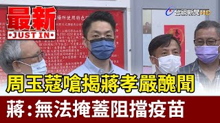 周玉蔻嗆揭蔣孝嚴醜聞  蔣萬安：無法掩蓋阻擋疫苗【最新快訊】