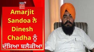 Amarjit Sandoa ਨੇ Dinesh Chadha ਨੂੰ ਦੱਸਿਆ ਬਲੈਕੀਆ | AAP | NEWS18 PUNJAB