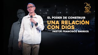 El poder de construir una relación con Dios - Pastor Francisco Barrios