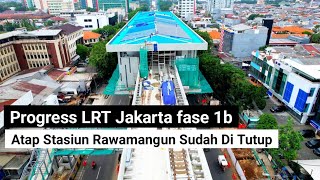 progress LRT jakarta fase 1b kondisi terkini stasiun rawamangun atap sudah tertutup semua