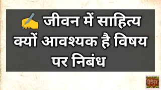 जीवन में साहित्य क्यों आवश्यक है विषय पर निबंध | Literature and Life in Hindi