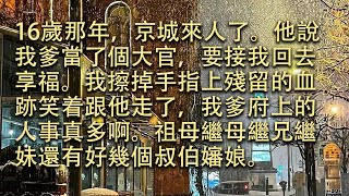 【完結】16歲那年，京城來人了。他說我爹當了個大官，要接我回去享福。我擦掉手指上殘留的血跡笑着跟他走了，我爹府上的人事真多啊。祖母繼母繼兄繼妹還有好幾個叔伯嬸娘。#小小聽書