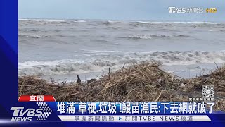 堆滿「草梗.垃圾」!鰻苗漁民:下去網就破了｜TVBS新聞