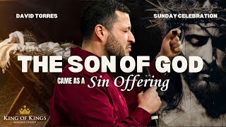 12/22/2024 David Torres: The Son of God Came as A Sin Offering