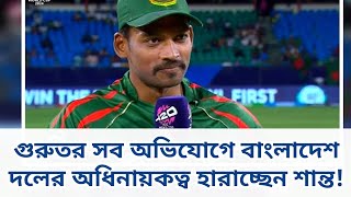 বাংলাদেশ দলের অধিনায়কত্ব হারাচ্ছেন শান্ত! নেপথ্যে বিশ্বকাপ ব্যর্থতা এবং একাধিক গুরুতর অভিযোগ!