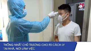 Thống Nhất Chủ Trương Cho F0 Cách Ly Tại Nhà, Nơi Làm Việc - VNEWS