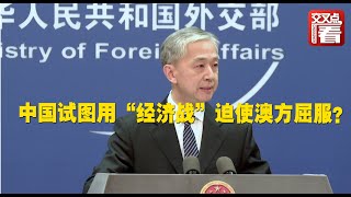 【外交部】中国试图用“经济战”迫使澳方屈服？外交部驳斥